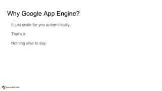 Why Google App Engine?
It just scale for you automatically.
That’s it.
Nothing else to say.
 