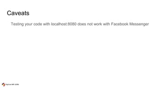 Caveats
Testing your code with localhost:8080 does not work with Facebook Messenger
 