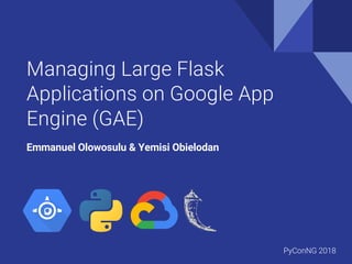 Managing Large Flask
Applications on Google App
Engine (GAE)
Emmanuel Olowosulu & Yemisi Obielodan
PyConNG 2018
 
