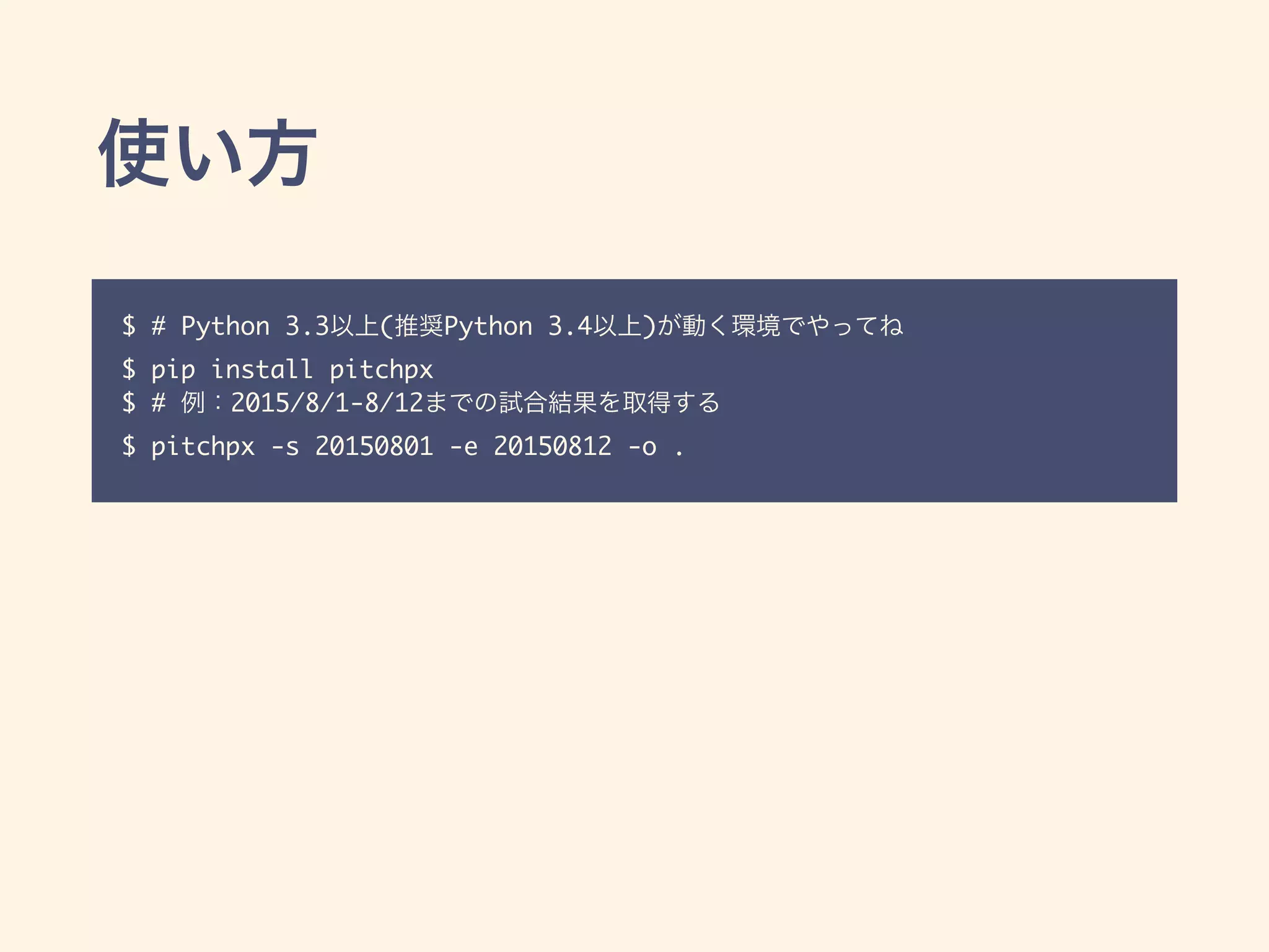 $ # Python 3.3 ( Python 3.4 )
$ pip install pitchpx
$ # 2015/8/1-8/12
$ pitchpx -s 20150801 -e 20150812 -o .
 