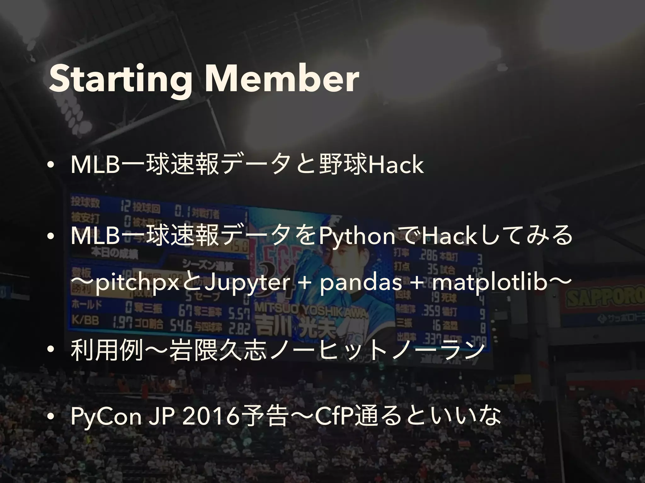 Starting Member
• MLB Hack
• MLB Python Hack  
pitchpx Jupyter + pandas + matplotlib
•
• PyCon JP 2016 CfP
 