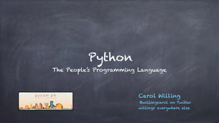 Python
The People’s Programming Language
Carol Willing
@willingcarol on Twitter
willingc everywhere else
 