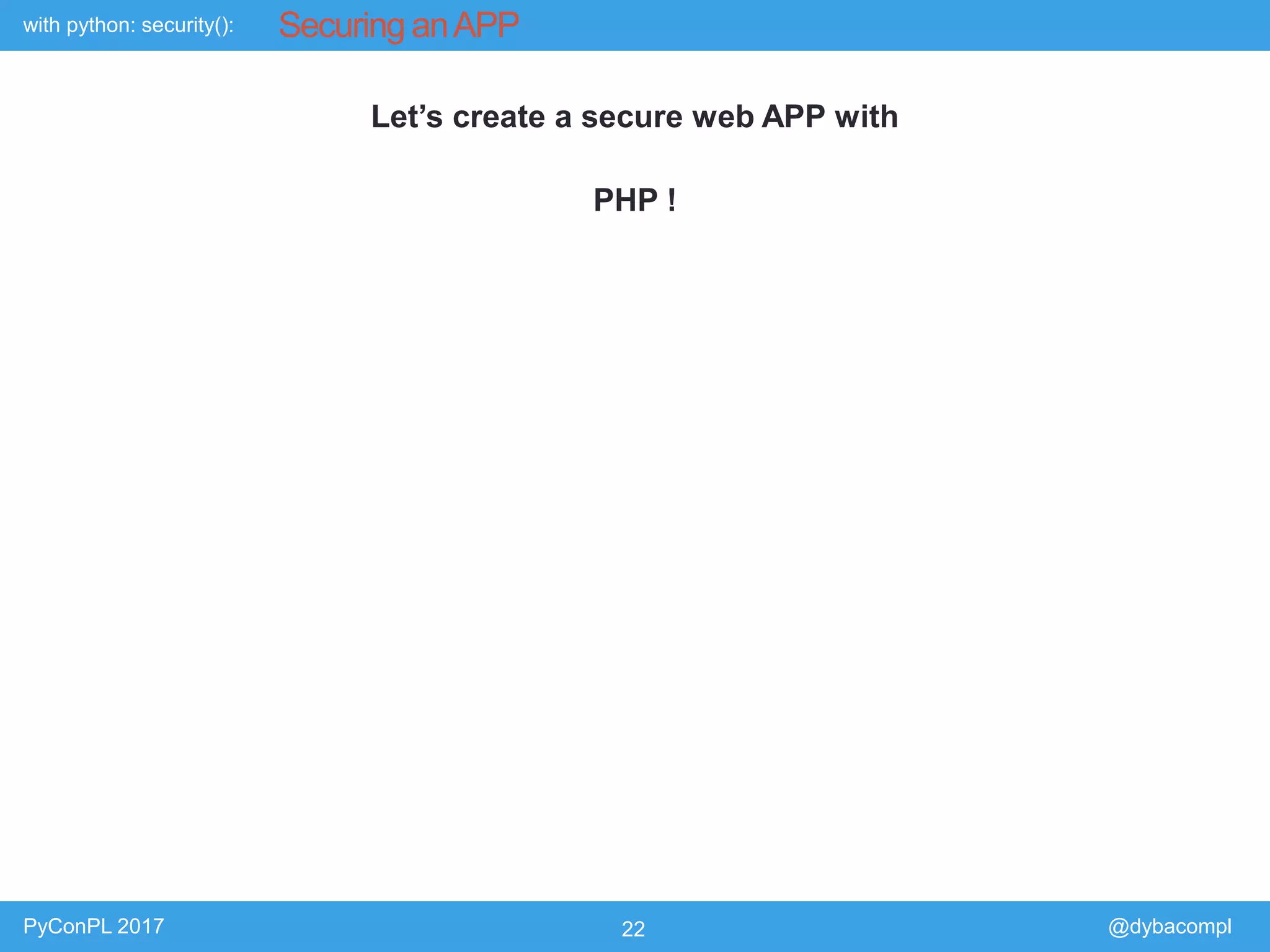 with python: security():
PyConPL 2017 22 @dybacompl
Securing anAPP
Let’s create a secure web APP with
PHP !
 