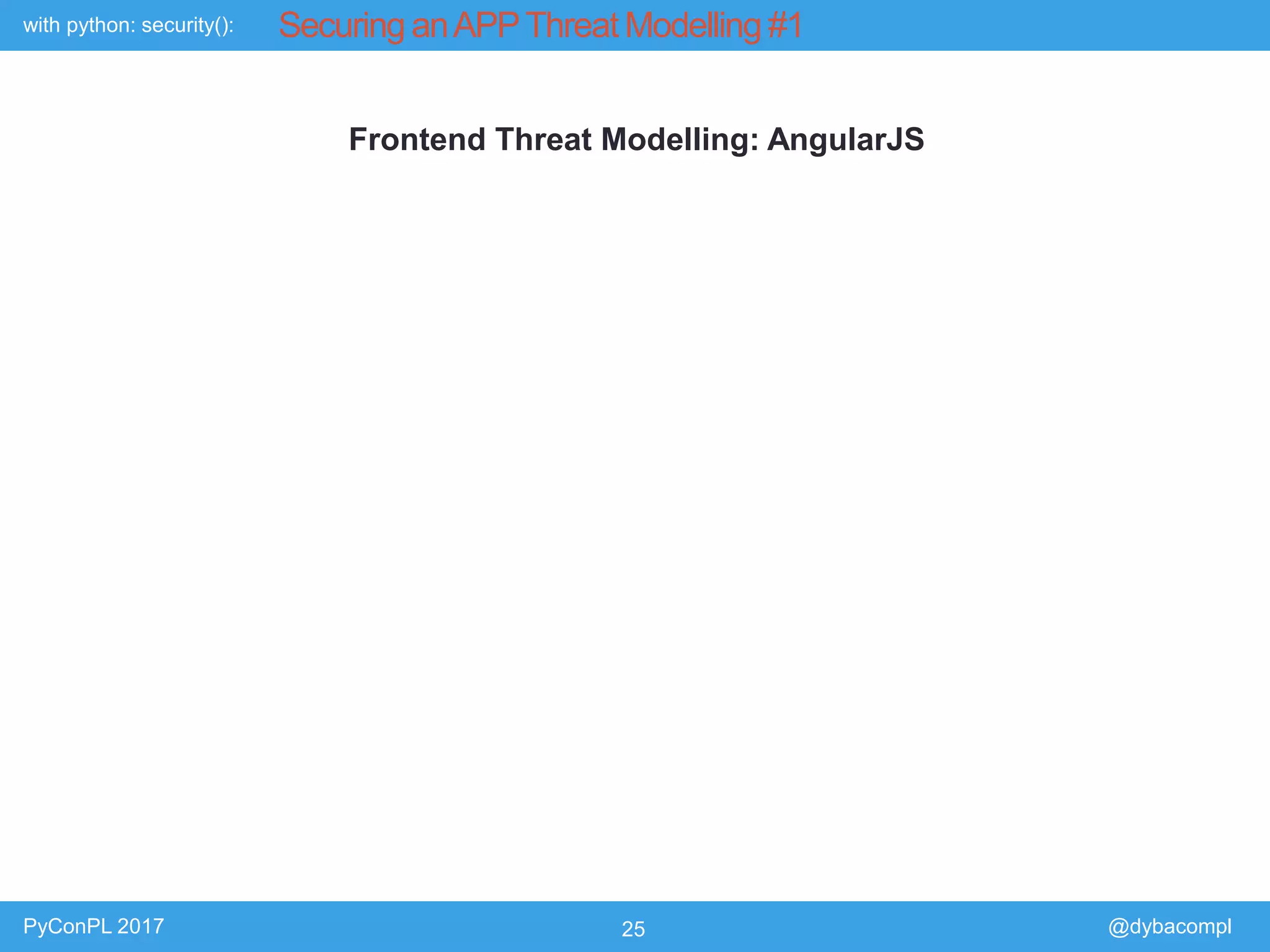 with python: security():
PyConPL 2017 25 @dybacompl
Securing anAPPThreat Modelling #1
Frontend Threat Modelling: AngularJS
 