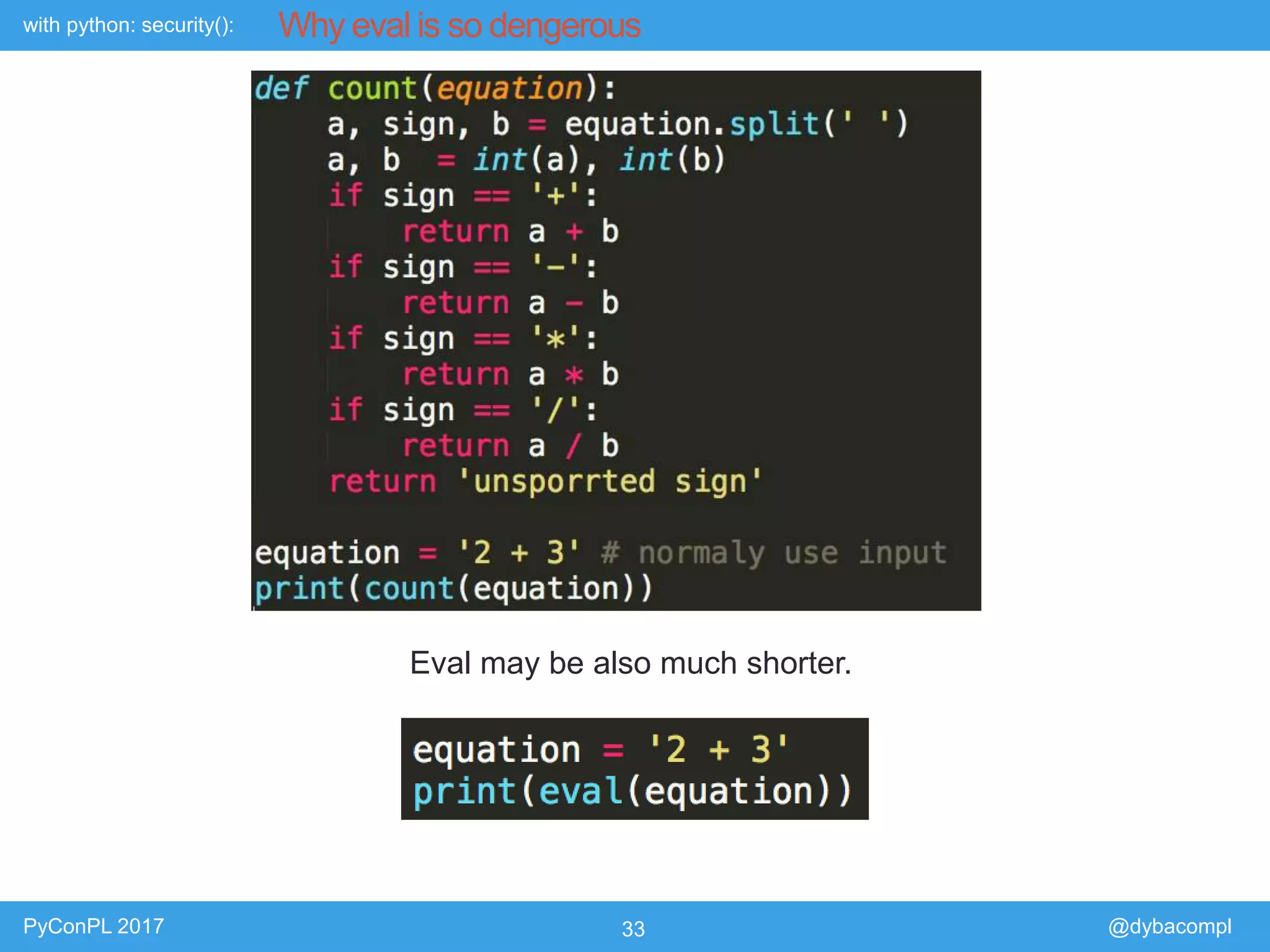 with python: security():
PyConPL 2017 33 @dybacompl
Why eval is so dengerous
Eval may be also much shorter.
 
