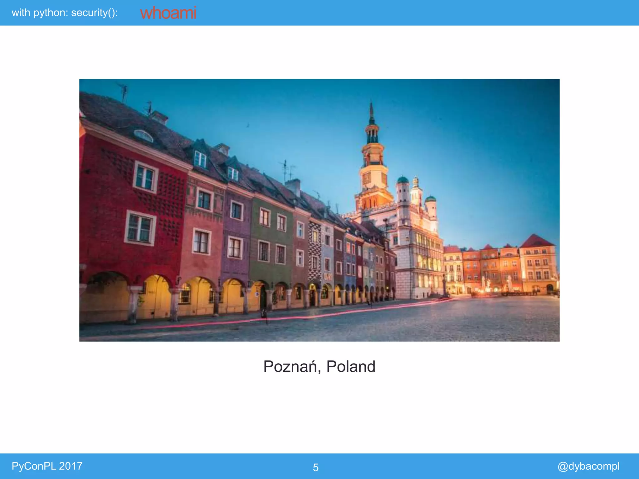 with python: security():
PyConPL 2017 5 @dybacompl
whoami
Poznań, Poland
 