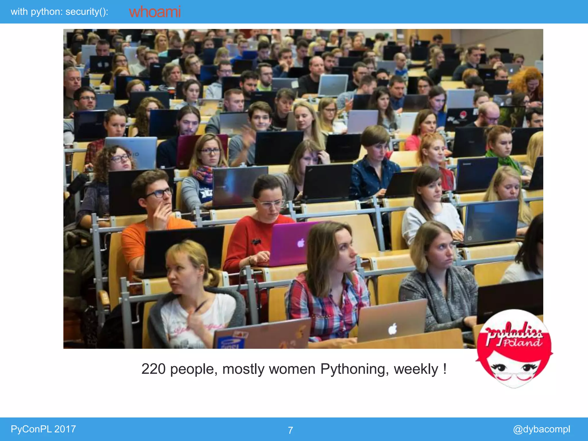 with python: security():
PyConPL 2017 7 @dybacompl
whoami
220 people, mostly women Pythoning, weekly !
 
