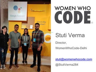 Stuti Verma
Director,
WomenWhoCode-Delhi
stuti@womenwhocode.com
@StutiVerma284
 
