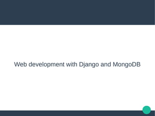 Web development with Django and MongoDB
 