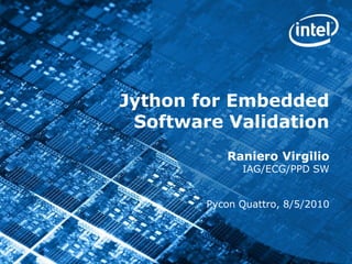 Jython for Embedded Software Validation Raniero Virgilio IAG/ECG/PPD SW  Pycon Quattro, 8/5/2010 