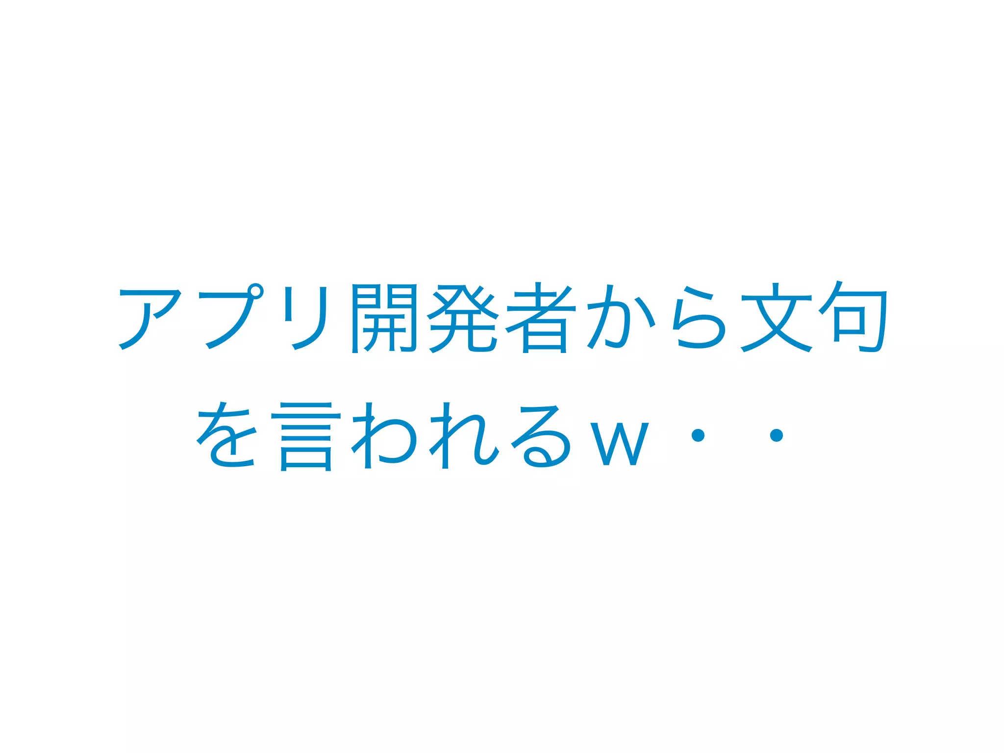 アプリ開発者から文句 
を言われるｗ・・ 
 