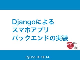 Djangoによる 
スマホアプリ 
バックエンドの実装 
PyCon JP 2014 
 