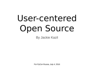 User-centered
Open Source
By Jackie Kazil
For PyCon Russia, July 4, 2016
 