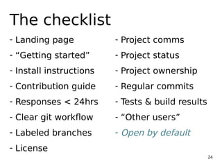 24
The checklist
- Landing page
- “Getting started”
- Install instructions
- Contribution guide
- Responses < 24hrs
- Clea...