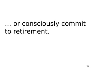31
… or consciously commit
to retirement.
 