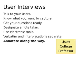 Talk to your users.
Know what you want to capture.
Get your questions ready.
Designate a note taker.
Use electronic tools....