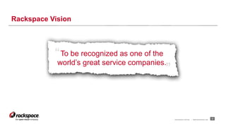 RACKSPACE® HOSTING | WWW.RACKSPACE.COM
To be recognized as one of the
world’s great service companies.
“
”
Rackspace Visio...