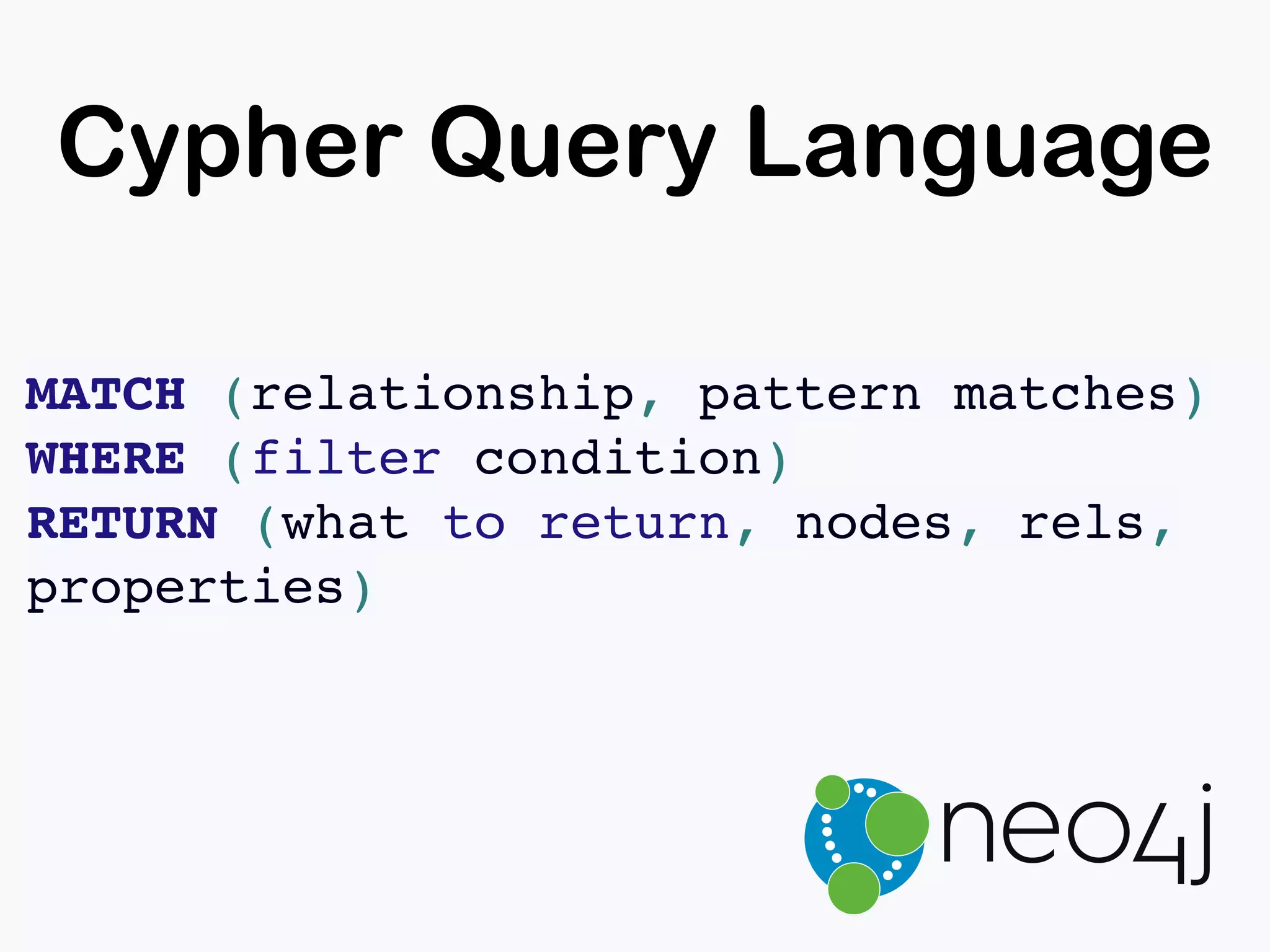 Cypher Query Language
MATCH (relationship, pattern matches)
WHERE (filter condition)
RETURN (what to return, nodes, rels,
properties)
 