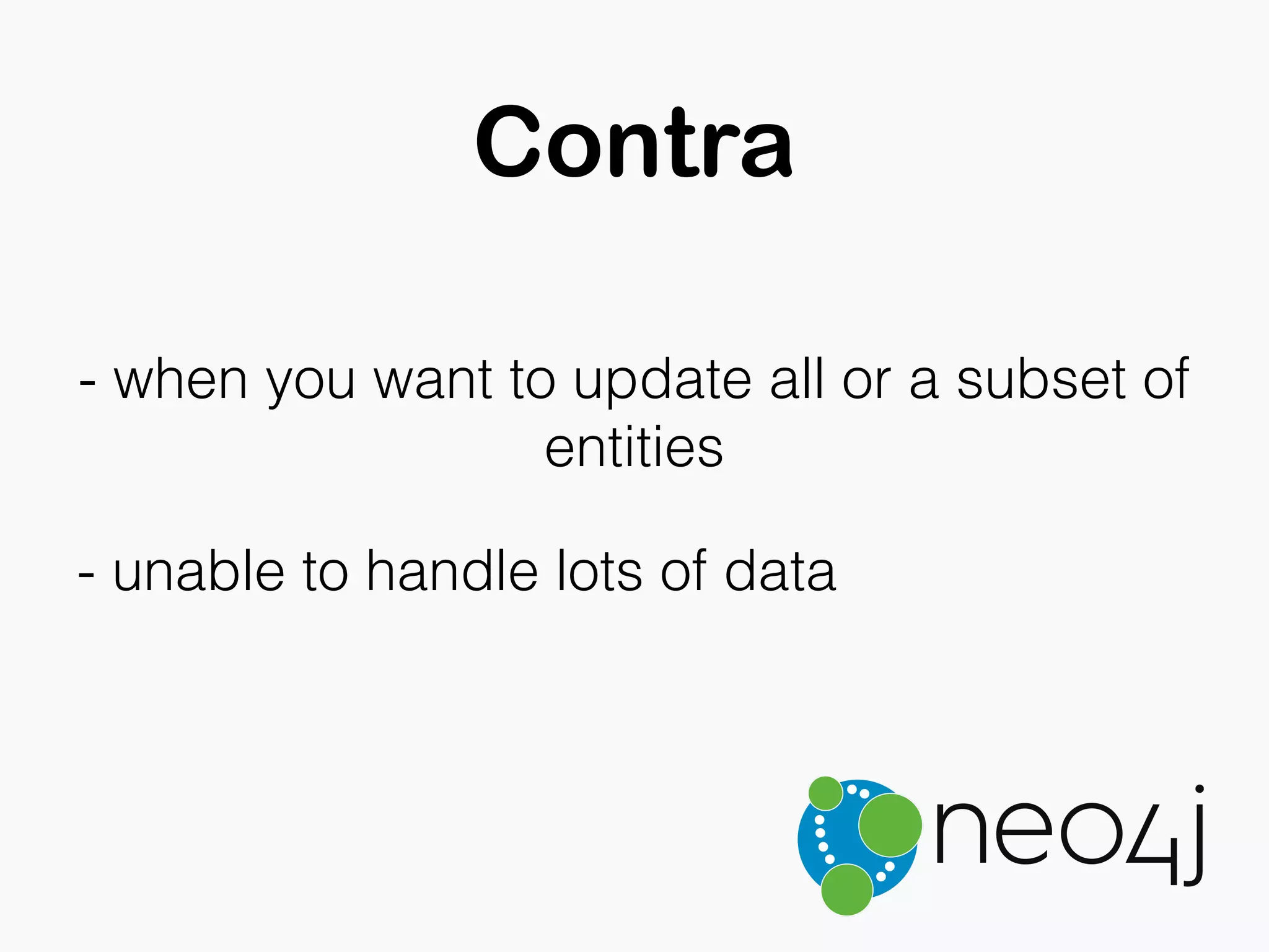 Contra
- unable to handle lots of data
- when you want to update all or a subset of
entities
 