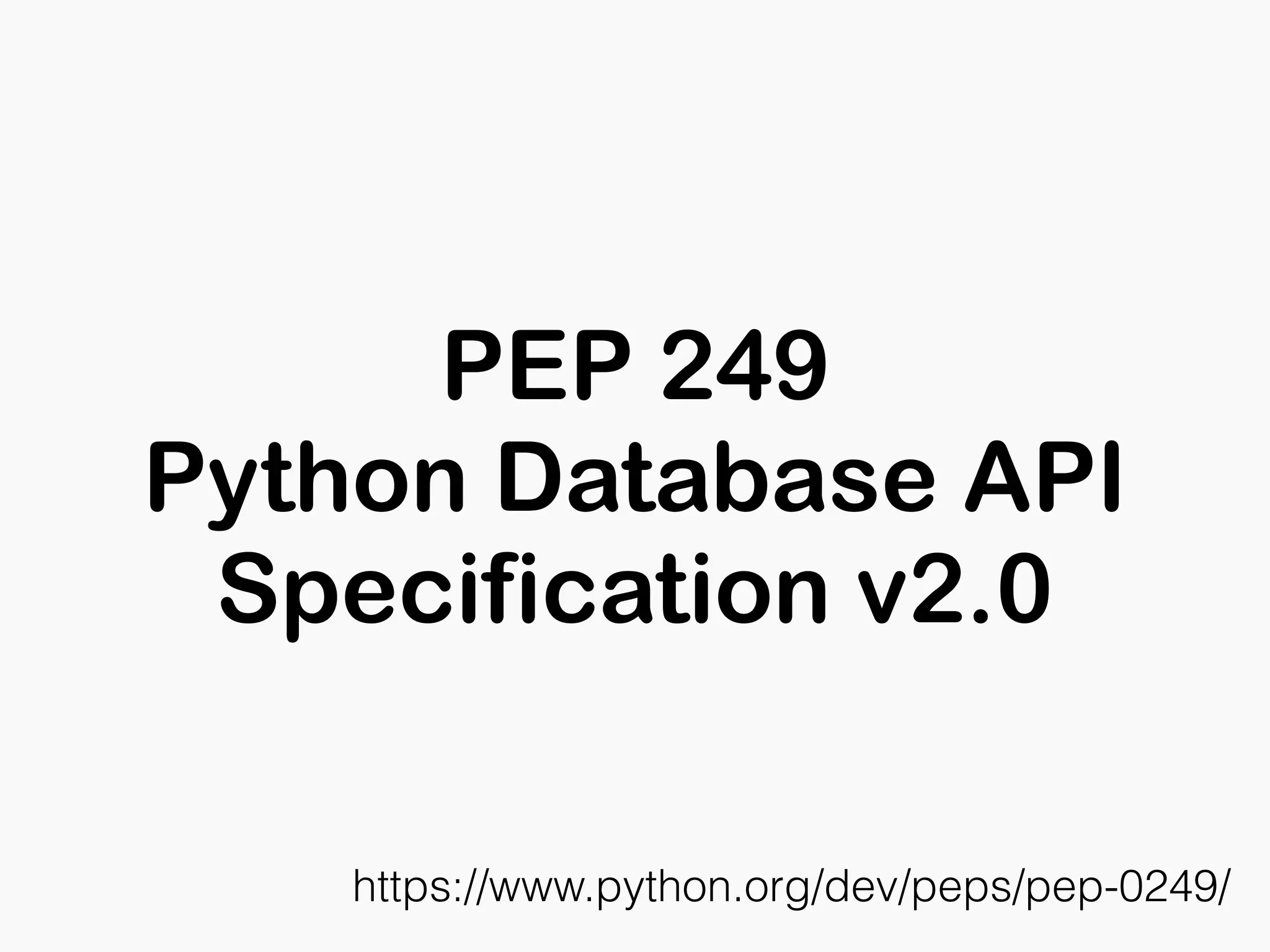 PEP 249
Python Database API
Specification v2.0
https://www.python.org/dev/peps/pep-0249/
 