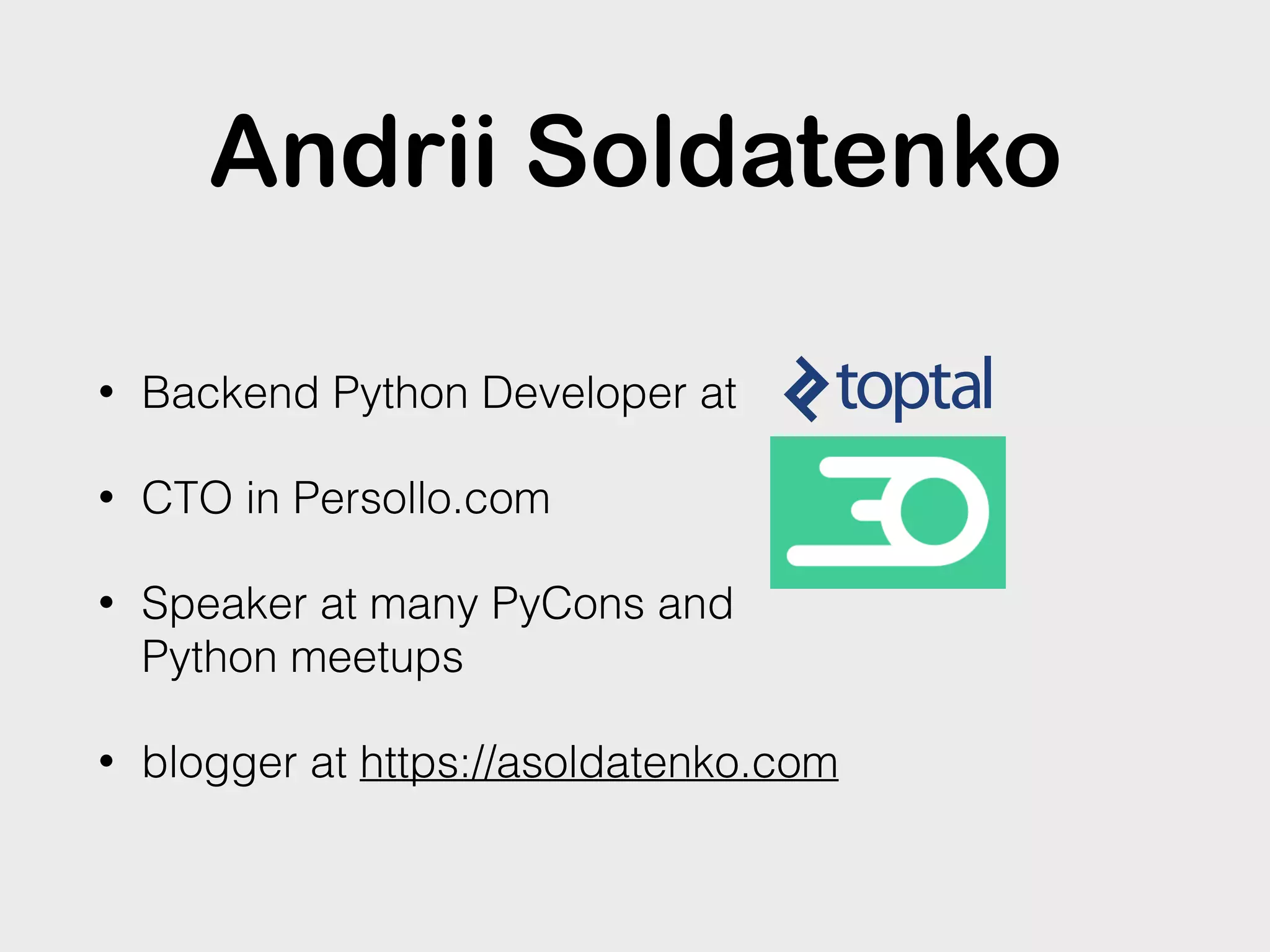 Andrii Soldatenko
• Backend Python Developer at
• CTO in Persollo.com
• Speaker at many PyCons and
Python meetups
• blogger at https://asoldatenko.com
 