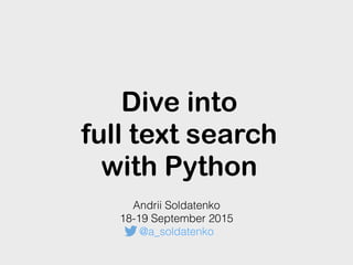 Dive into
full text search
with Python
Andrii Soldatenko
18-19 September 2015
@a_soldatenko
 
