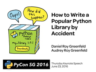 How to Write a
Popular Python
Library by
Accident
Daniel Roy Greenfeld
Audrey Roy Greenfeld
Thursday Keynote Speech
June 23, 2016
 
