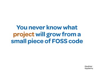 @audreyr
@pydanny
You never know what
project will grow from a
small piece of FOSS code
 