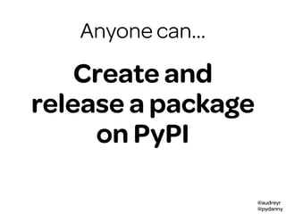 @audreyr
@pydanny
Anyone can…
Create and
release a package
on PyPI
 