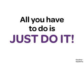 @audreyr
@pydanny
All you have
to do is
JUST DO IT!
 