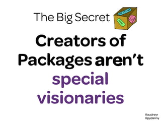 @audreyr
@pydanny
The Big Secret
Creators of
Packages aren’t
special
visionaries
are
 