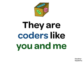 @audreyr
@pydanny
They are
coders like
you and me
 