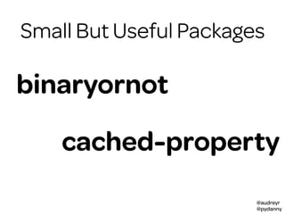 @audreyr
@pydanny
packagesSmall But Useful Packages
binaryornot
cached-property
 