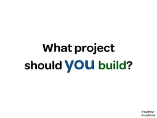 @audreyr
@pydanny
What project
should you build?
 