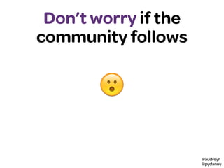 @audreyr
@pydanny
😀
Community
Don’t worry if the
community follows
😮
 