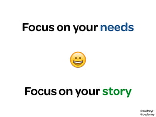 @audreyr
@pydanny
😮
Focus on your needs
😀
Focus on your story
 