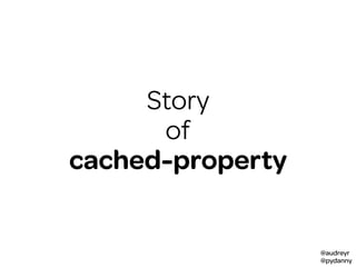 @audreyr
@pydanny
storyStory
of
cached-property
 