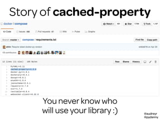 @audreyr
@pydanny
Story of cached-property
You never know who
will use your library :)
 