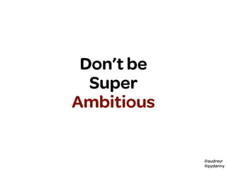@audreyr
@pydanny
Don’t be
Super
Ambitious
 