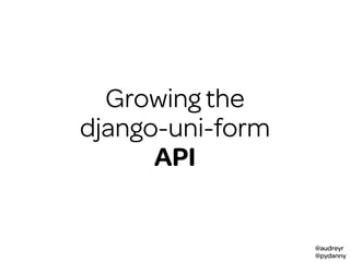 @audreyr
@pydanny
Growing the
django-uni-form
API
 