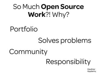 @audreyr
@pydanny
So Much Open Source
Work?! Why?
Portfolio
Solves problems
Community
Responsibility
 