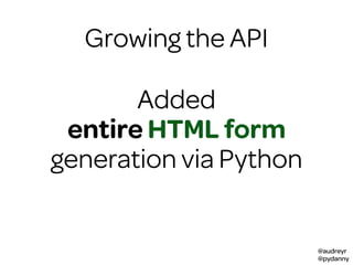 @audreyr
@pydanny
Growing the API
Added
entire HTML form
generation via Python
 