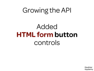 @audreyr
@pydanny
Growing the API
Added
HTML form button
controls
 