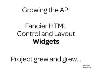 @audreyr
@pydanny
Growing the API
Fancier HTML
Control and Layout
Widgets
Project grew and grew…
 