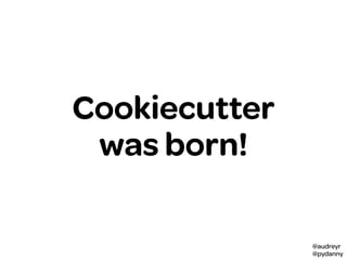 @audreyr
@pydanny
Cookiecutter
was born!
 