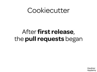 @audreyr
@pydanny
After ﬁrst release,
the pull requests began
Cookiecutter
 