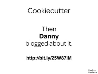 @audreyr
@pydanny
Cookiecutter
Then
Danny
blogged about it.
http://bit.ly/25W87lM
 