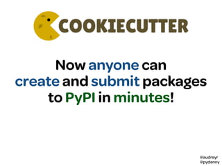 @audreyr
@pydanny
Now anyone can
create and submit packages
to PyPI in minutes!
 
