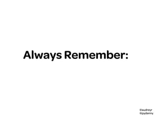 @audreyr
@pydanny
Always Remember:
 