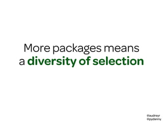 @audreyr
@pydanny
More packages means
a diversity of selection
 